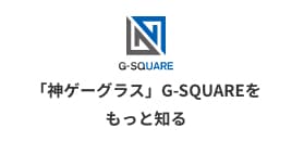 神ゲーグラス」G-SQUAREをもっと知る
